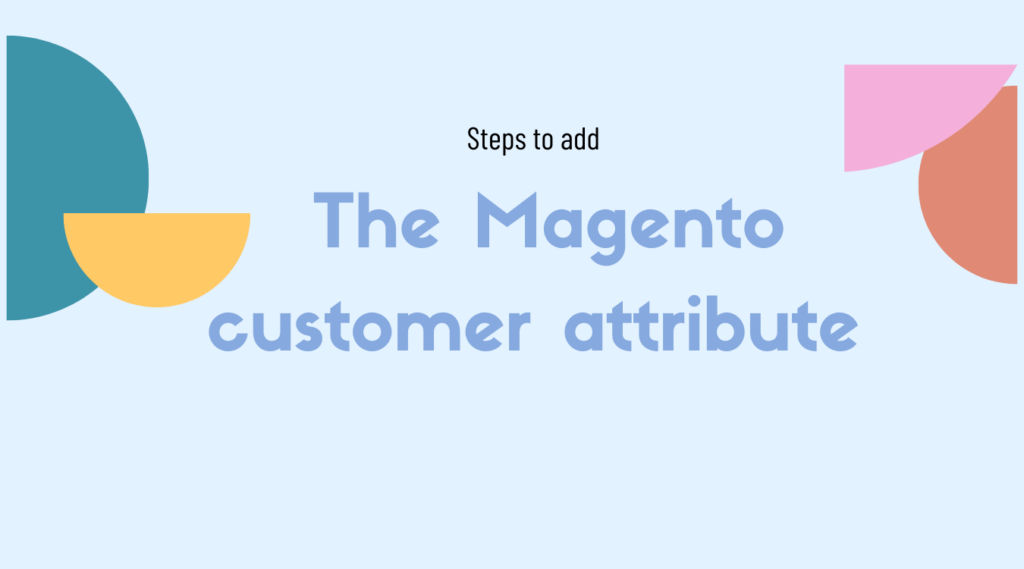 Steps to add the Magento customer attribute